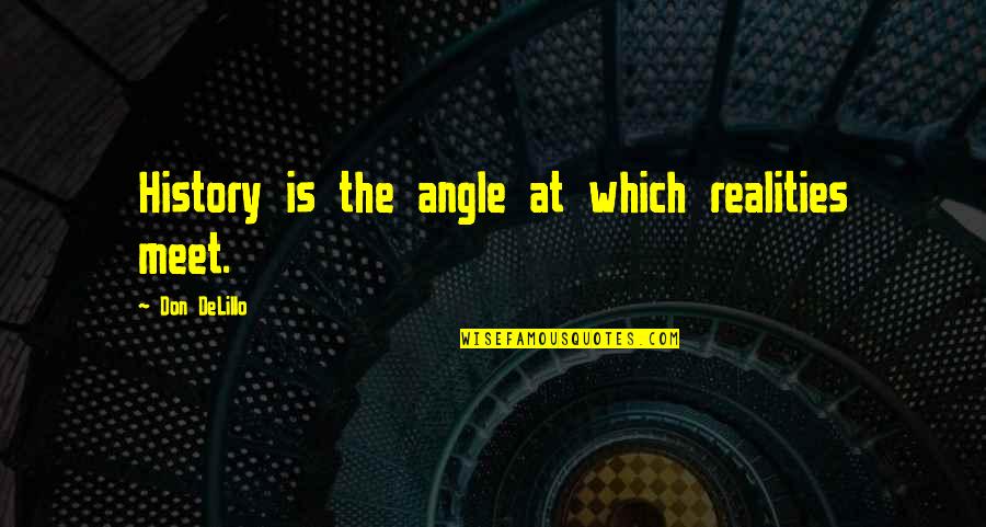 Delillo's Quotes By Don DeLillo: History is the angle at which realities meet.