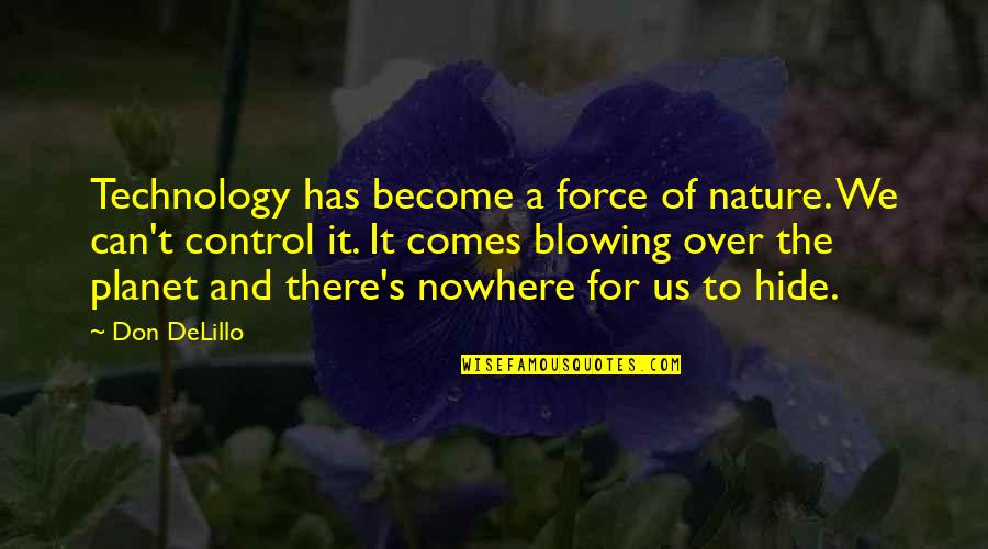 Delillo's Quotes By Don DeLillo: Technology has become a force of nature. We