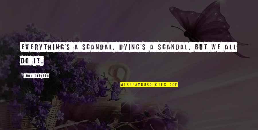 Delillo's Quotes By Don DeLillo: Everything's a scandal. Dying's a scandal. But we