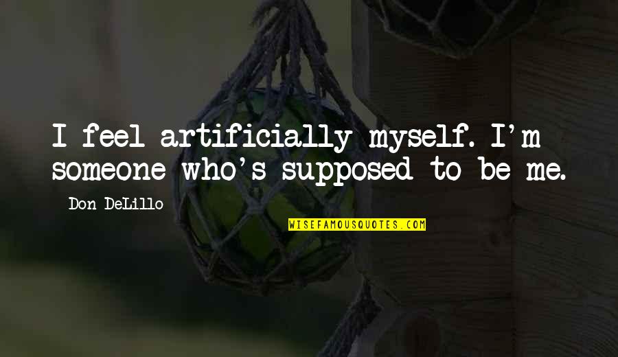 Delillo's Quotes By Don DeLillo: I feel artificially myself. I'm someone who's supposed