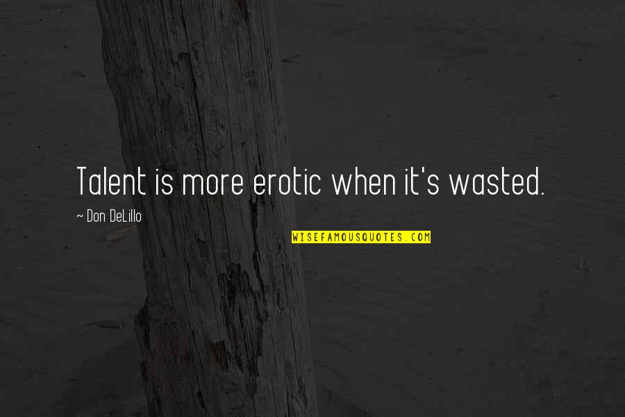 Delillo's Quotes By Don DeLillo: Talent is more erotic when it's wasted.