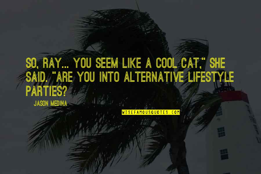 Delimiter Quotes By Jason Medina: So, Ray... you seem like a cool cat,"
