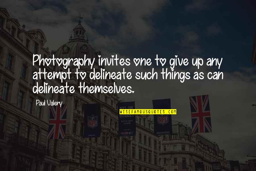 Delineate Quotes By Paul Valery: Photography invites one to give up any attempt
