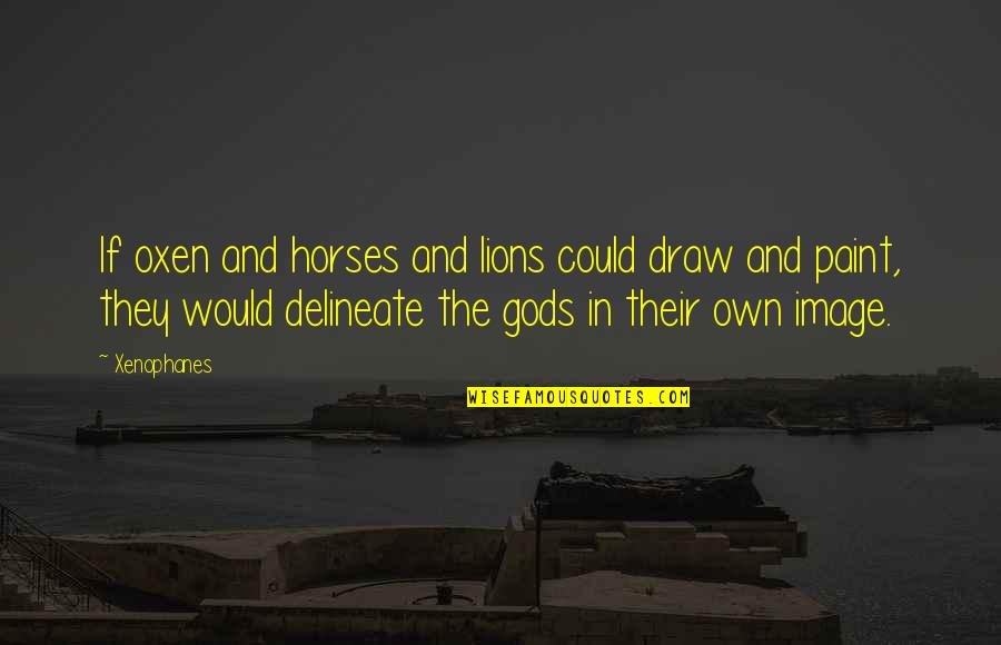 Delineate Quotes By Xenophanes: If oxen and horses and lions could draw