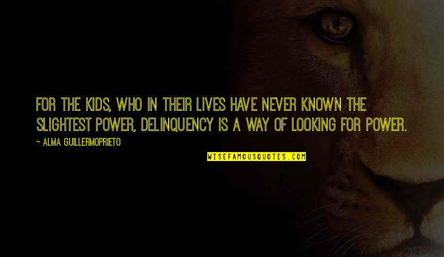 Delinquency Quotes By Alma Guillermoprieto: For the kids, who in their lives have Delinquency Quotes By Alma Guillermoprieto: For the kids, who in their lives have