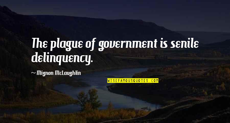 Delinquency Quotes By Mignon McLaughlin: The plague of government is senile delinquency.