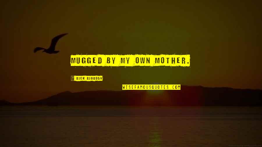 Delinquenti Prestati Quotes By Rick Riordan: Mugged by my own mother. Delinquenti Prestati Quotes By Rick Riordan: Mugged by my own mother.