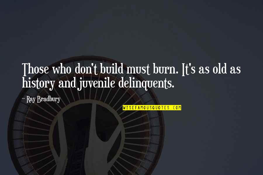 Delinquents Quotes By Ray Bradbury: Those who don't build must burn. It's as