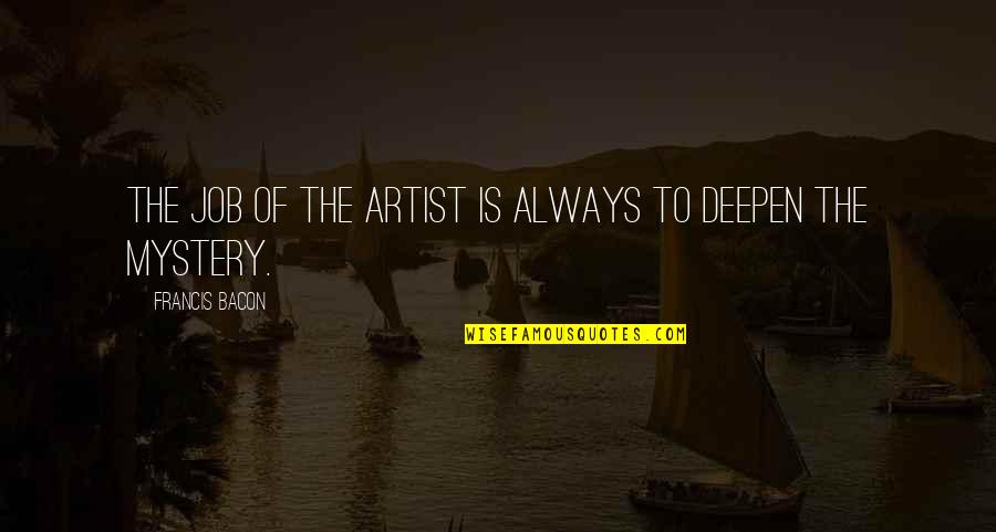 Delinski Quotes By Francis Bacon: The job of the artist is always to Delinski Quotes By Francis Bacon: The job of the artist is always to