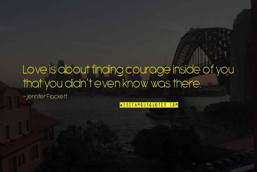 Delirios Hot Quotes By Jennifer Flackett: Love is about finding courage inside of you Delirios Hot Quotes By Jennifer Flackett: Love is about finding courage inside of you