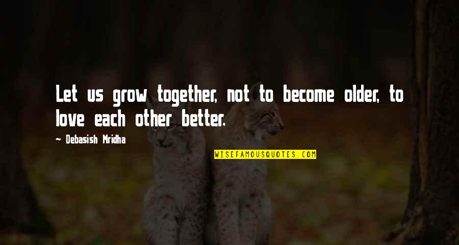 Deliriously Happy Quotes By Debasish Mridha: Let us grow together, not to become older,