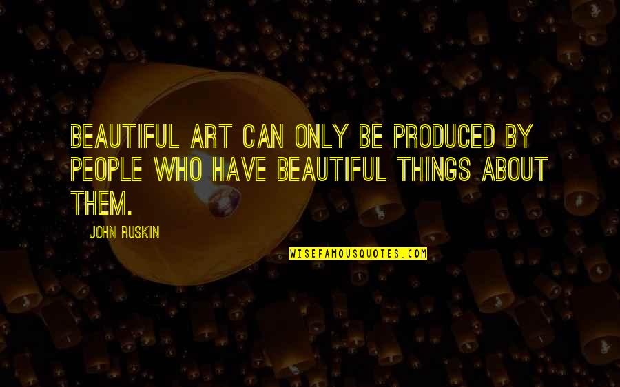 Deliriously Synonyms Quotes By John Ruskin: Beautiful art can only be produced by people