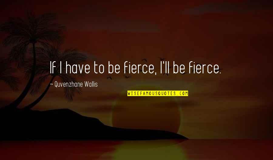 Delirium Lena Quotes By Quvenzhane Wallis: If I have to be fierce, I'll be