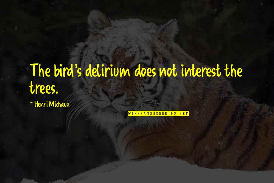 Delirium Quotes By Henri Michaux: The bird's delirium does not interest the trees.