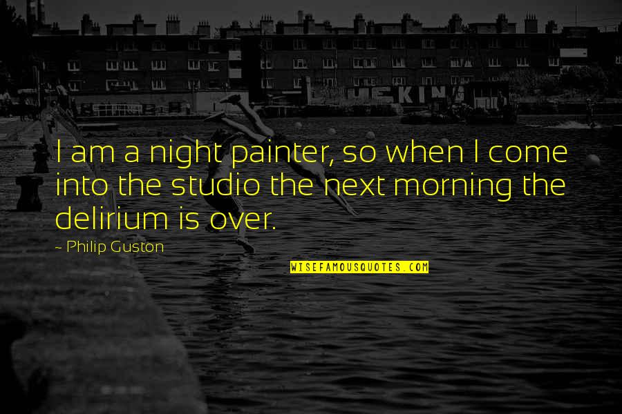 Delirium Quotes By Philip Guston: I am a night painter, so when I