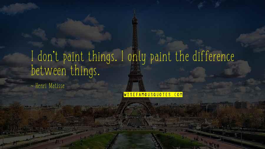 Deliso Audition Quotes By Henri Matisse: I don't paint things. I only paint the
