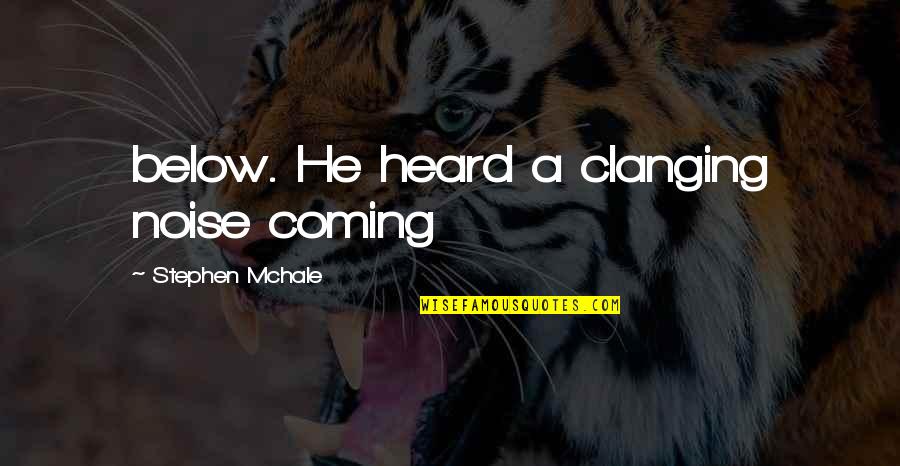 Delite Quotes By Stephen Mchale: below. He heard a clanging noise coming Delite Quotes By Stephen Mchale: below. He heard a clanging noise coming