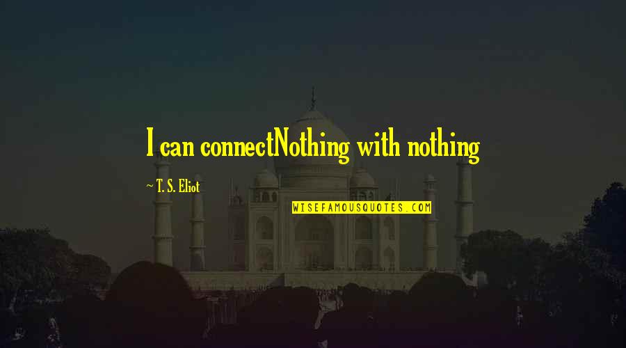Deliver Excellence Quotes By T. S. Eliot: I can connectNothing with nothing Deliver Excellence Quotes By T. S. Eliot: I can connectNothing with nothing