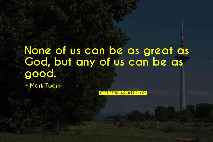 Deliver Happiness Quotes By Mark Twain: None of us can be as great as