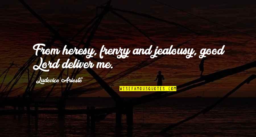 Deliver Me Quotes By Ludovico Ariosto: From heresy, frenzy and jealousy, good Lord deliver Deliver Me Quotes By Ludovico Ariosto: From heresy, frenzy and jealousy, good Lord deliver