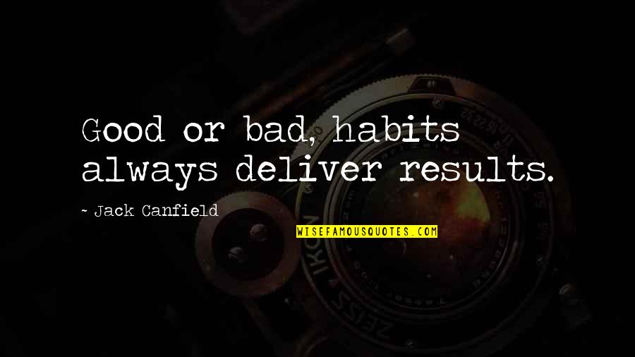 Deliver Results Quotes By Jack Canfield: Good or bad, habits always deliver results.