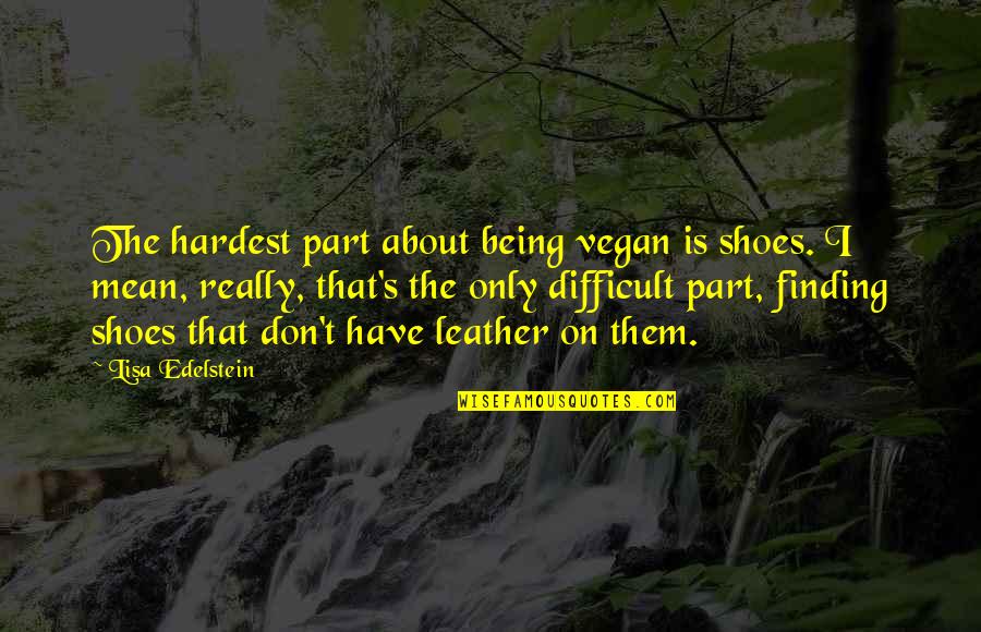 Deliver Results Quotes By Lisa Edelstein: The hardest part about being vegan is shoes.