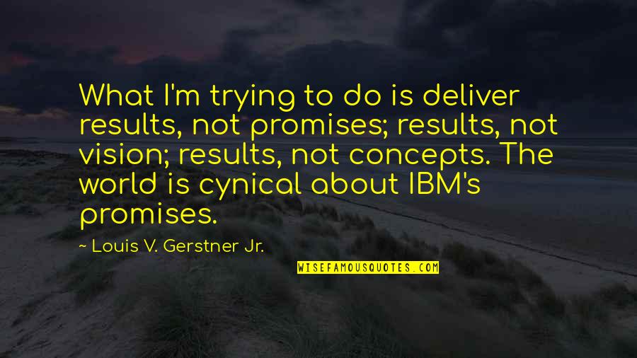 Deliver Results Quotes By Louis V. Gerstner Jr.: What I'm trying to do is deliver results,