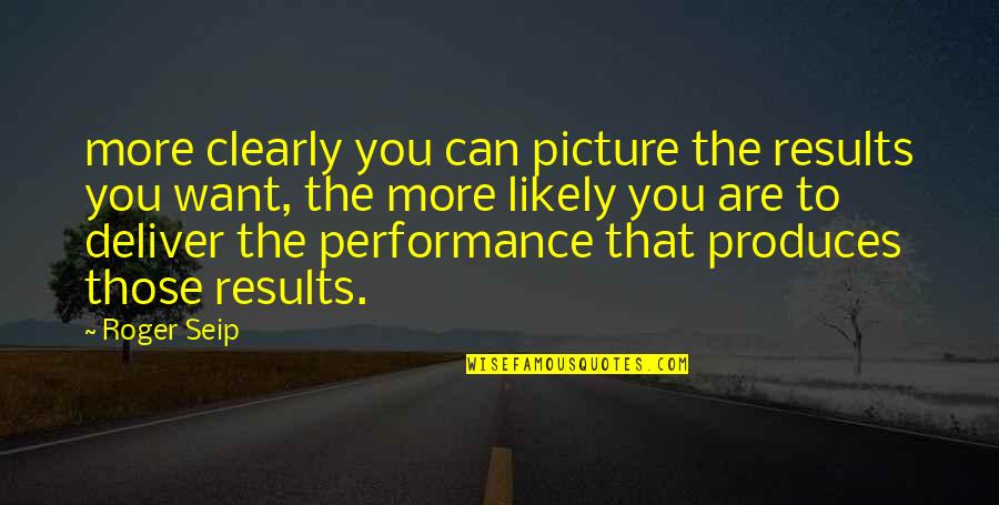 Deliver Results Quotes By Roger Seip: more clearly you can picture the results you