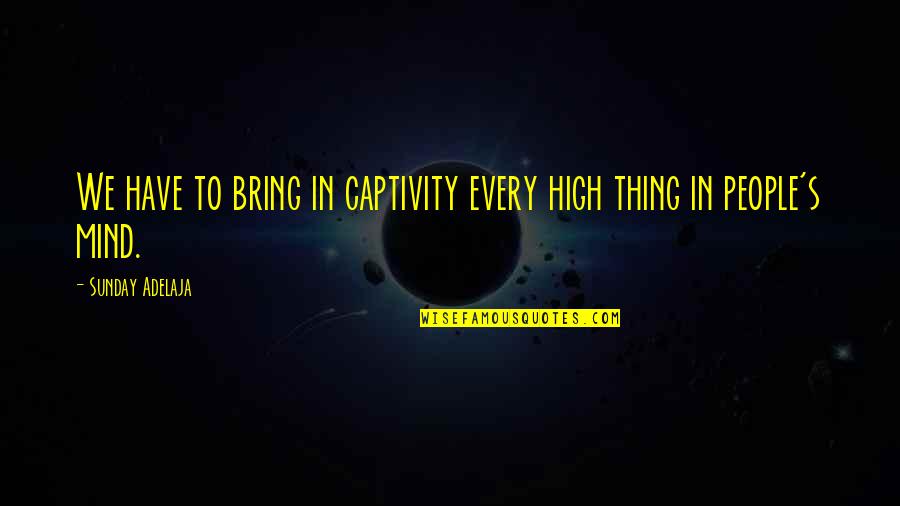 Deliverance Quotes By Sunday Adelaja: We have to bring in captivity every high Deliverance Quotes By Sunday Adelaja: We have to bring in captivity every high