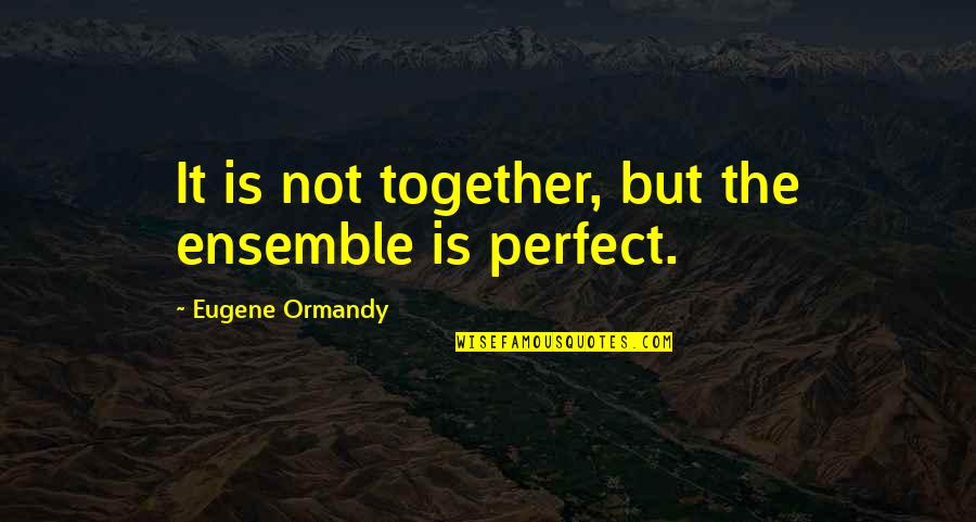 Deliverances From Mermaids Quotes By Eugene Ormandy: It is not together, but the ensemble is Deliverances From Mermaids Quotes By Eugene Ormandy: It is not together, but the ensemble is