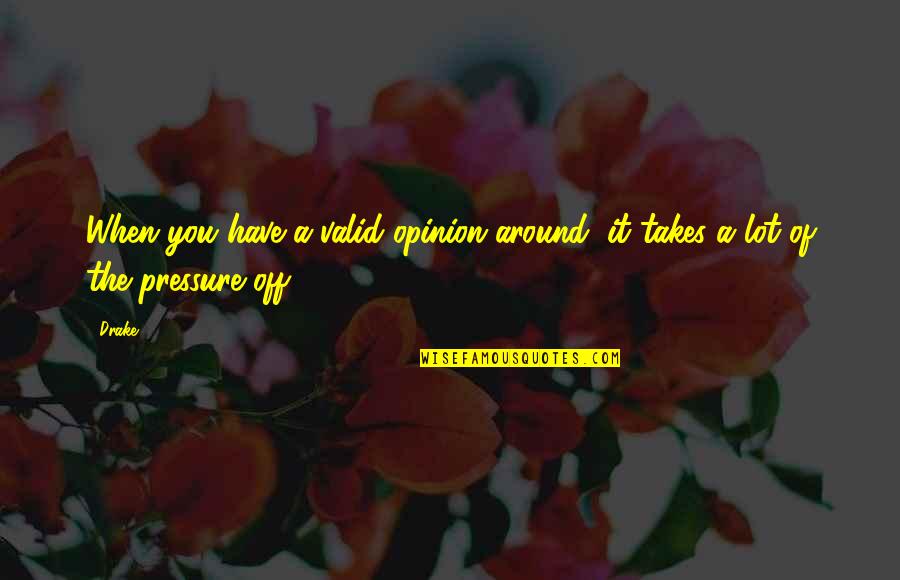 Delivere Quotes By Drake: When you have a valid opinion around, it
