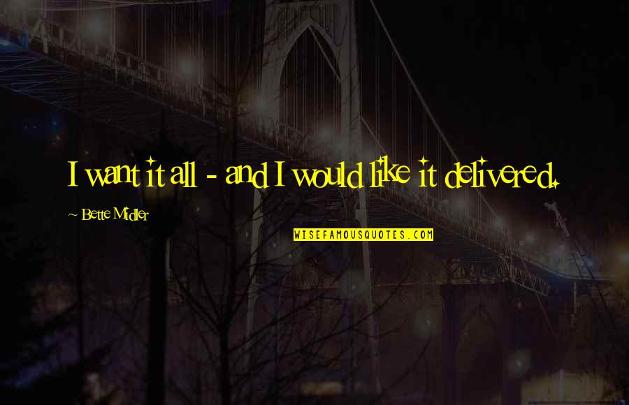 Delivered Quotes By Bette Midler: I want it all - and I would