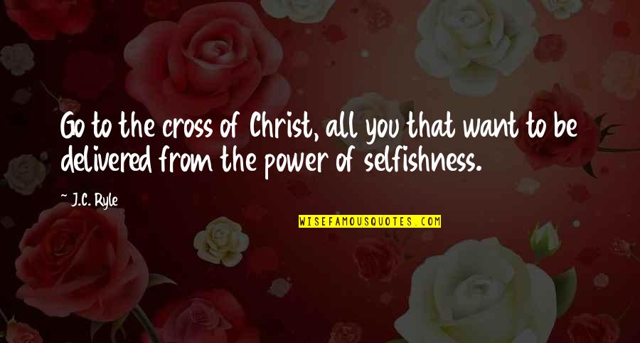 Delivered Quotes By J.C. Ryle: Go to the cross of Christ, all you