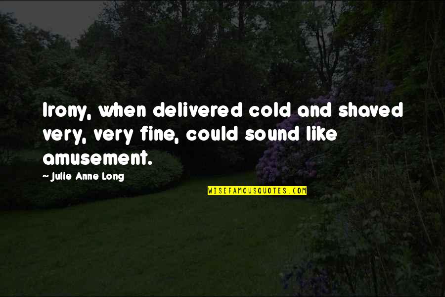 Delivered Quotes By Julie Anne Long: Irony, when delivered cold and shaved very, very