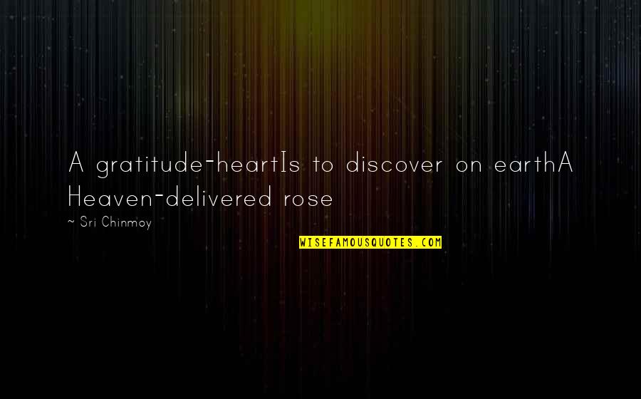 Delivered Quotes By Sri Chinmoy: A gratitude-heartIs to discover on earthA Heaven-delivered rose