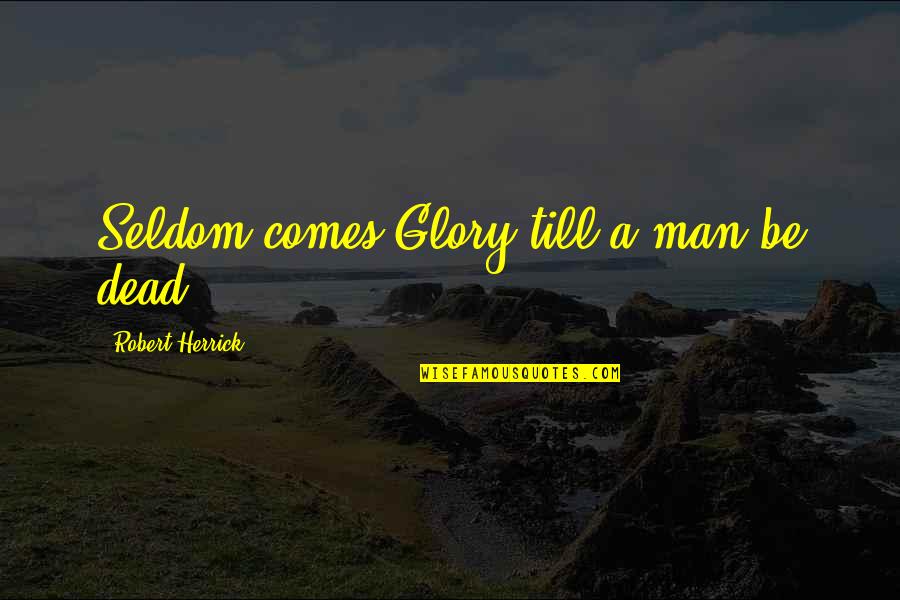 Deliverers Of Divine Quotes By Robert Herrick: Seldom comes Glory till a man be dead.