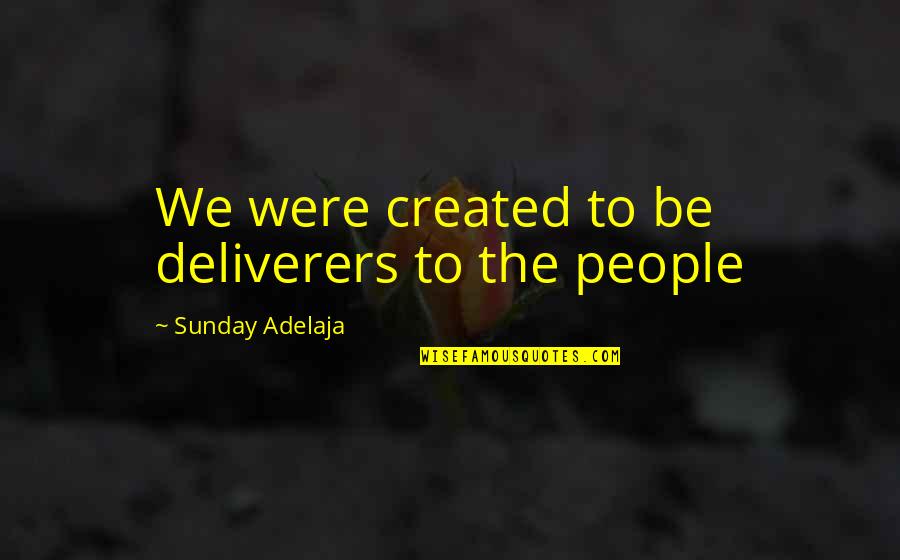 Deliverers Quotes By Sunday Adelaja: We were created to be deliverers to the