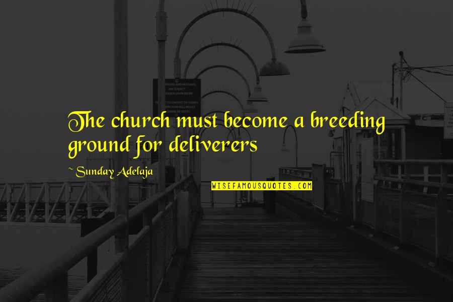 Deliverers Quotes By Sunday Adelaja: The church must become a breeding ground for