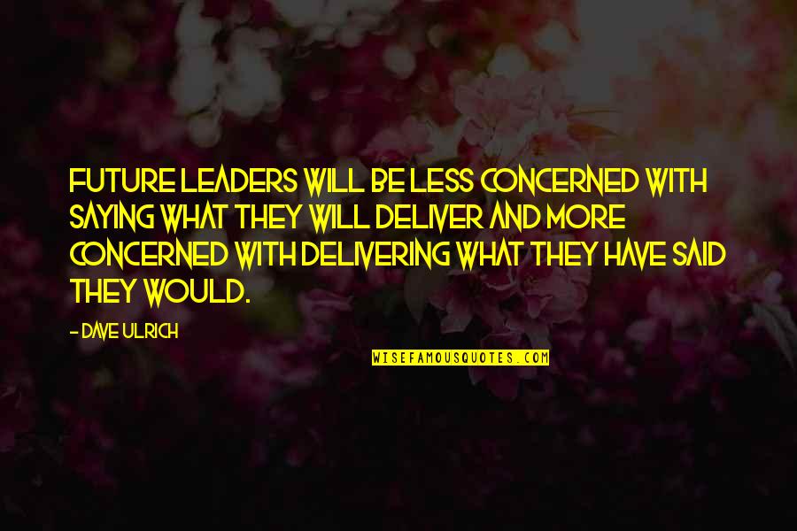 Delivering Quotes By Dave Ulrich: Future leaders will be less concerned with saying Delivering Quotes By Dave Ulrich: Future leaders will be less concerned with saying