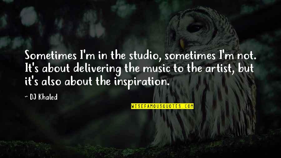 Delivering Quotes By DJ Khaled: Sometimes I'm in the studio, sometimes I'm not. Delivering Quotes By DJ Khaled: Sometimes I'm in the studio, sometimes I'm not.
