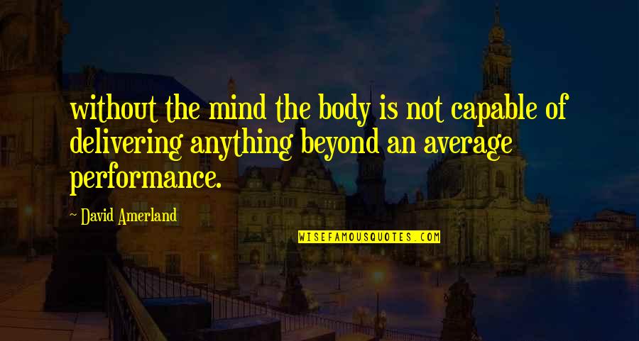 Delivering The Best Quotes By David Amerland: without the mind the body is not capable