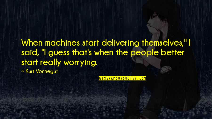 Delivering The Best Quotes By Kurt Vonnegut: When machines start delivering themselves," I said, "I