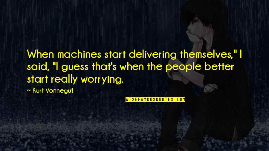 Delivering The Best Quotes By Kurt Vonnegut: When machines start delivering themselves," I said, "I Delivering The Best Quotes By Kurt Vonnegut: When machines start delivering themselves," I said, "I