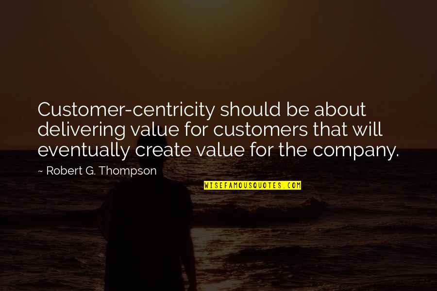 Delivering The Best Quotes By Robert G. Thompson: Customer-centricity should be about delivering value for customers Delivering The Best Quotes By Robert G. Thompson: Customer-centricity should be about delivering value for customers