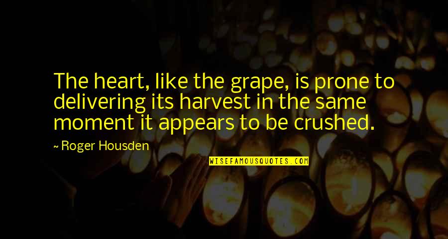 Delivering The Best Quotes By Roger Housden: The heart, like the grape, is prone to Delivering The Best Quotes By Roger Housden: The heart, like the grape, is prone to
