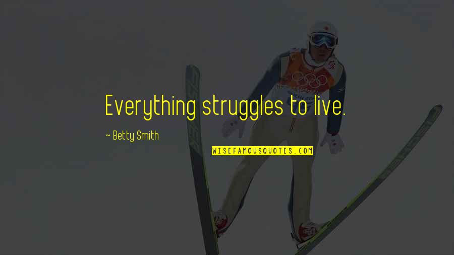 Deliveroo Quotes By Betty Smith: Everything struggles to live.