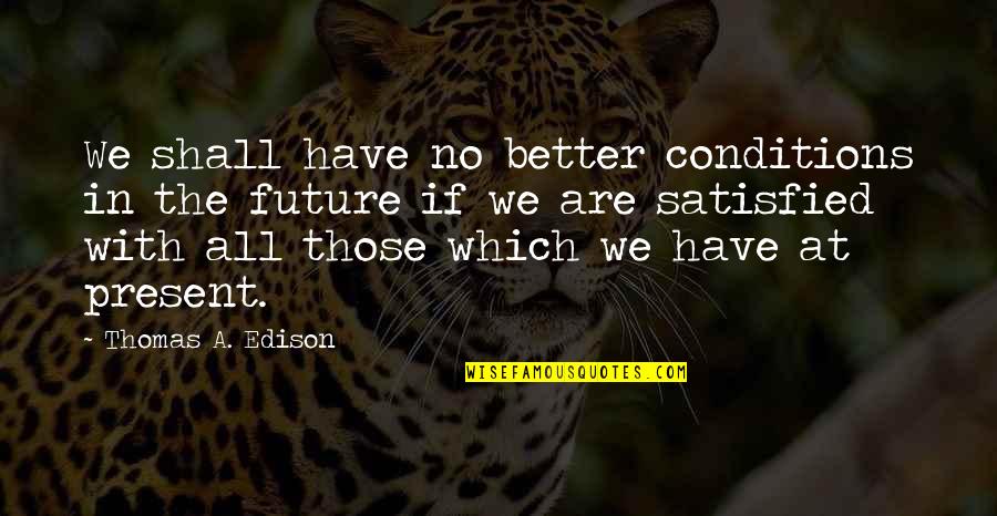Deliveroo Quotes By Thomas A. Edison: We shall have no better conditions in the Deliveroo Quotes By Thomas A. Edison: We shall have no better conditions in the