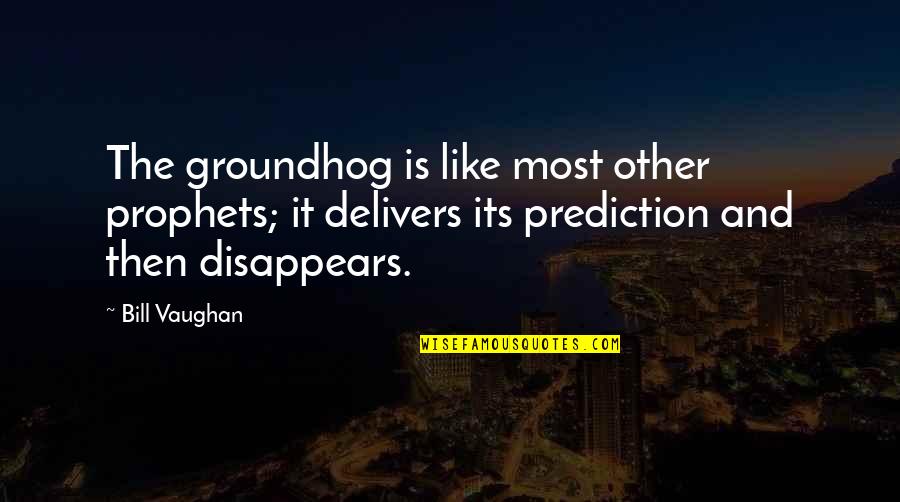 Delivers Quotes By Bill Vaughan: The groundhog is like most other prophets; it