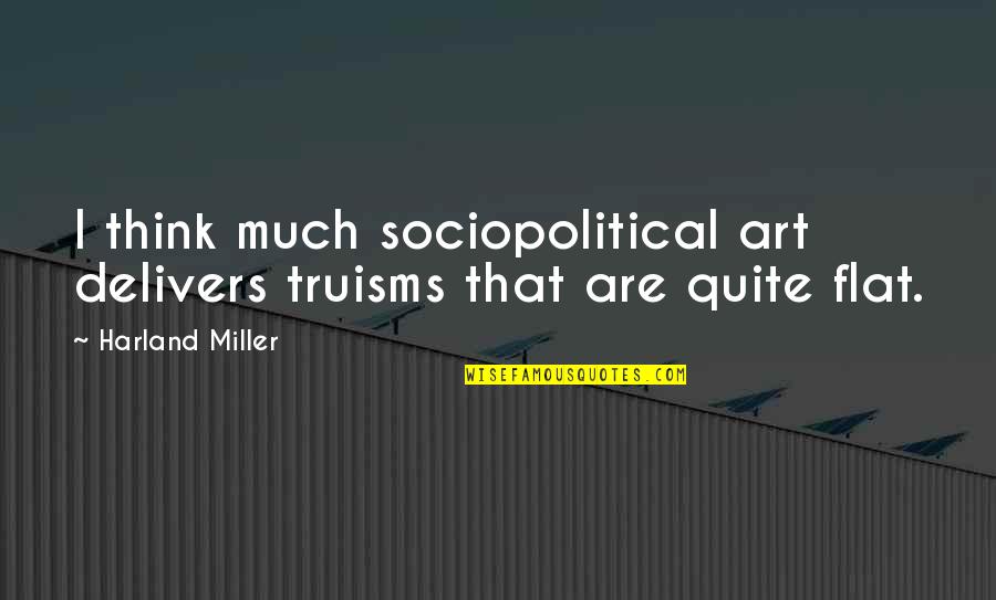 Delivers Quotes By Harland Miller: I think much sociopolitical art delivers truisms that