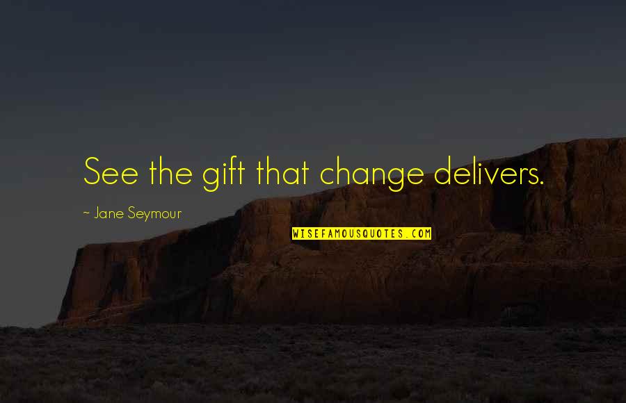 Delivers Quotes By Jane Seymour: See the gift that change delivers.